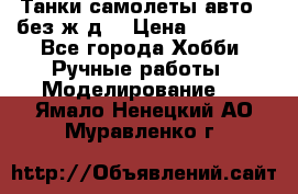 Танки,самолеты,авто, (без ж/д) › Цена ­ 25 000 - Все города Хобби. Ручные работы » Моделирование   . Ямало-Ненецкий АО,Муравленко г.